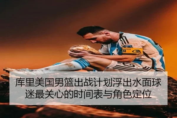 库里美国男篮出战计划浮出水面球迷最关心的时间表与角色定位